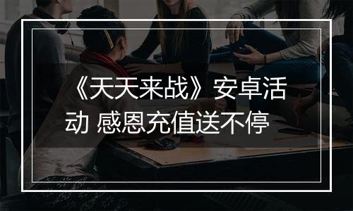 《天天来战》安卓活动 感恩充值送不停