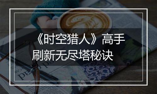 《时空猎人》高手刷新无尽塔秘诀