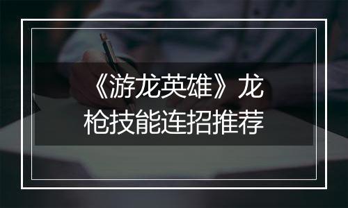 《游龙英雄》龙枪技能连招推荐