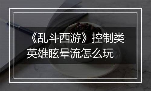《乱斗西游》控制类英雄眩晕流怎么玩