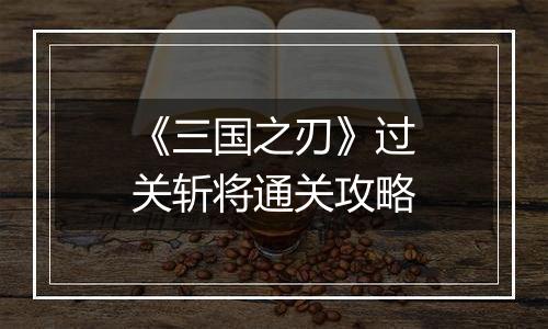《三国之刃》过关斩将通关攻略