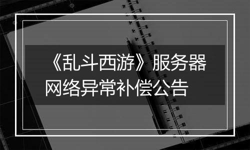 《乱斗西游》服务器网络异常补偿公告
