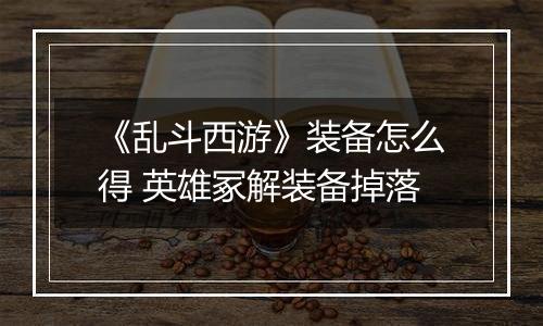 《乱斗西游》装备怎么得 英雄冢解装备掉落