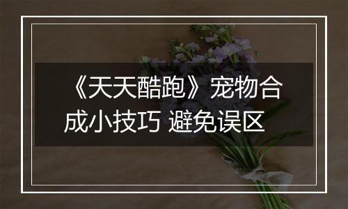 《天天酷跑》宠物合成小技巧 避免误区