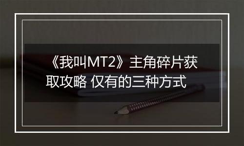 《我叫MT2》主角碎片获取攻略 仅有的三种方式