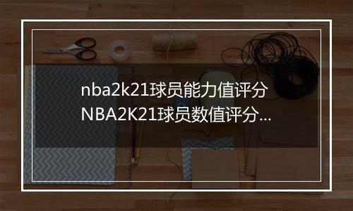 nba2k21球员能力值评分 NBA2K21球员数值评分大全