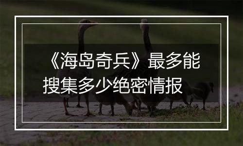 《海岛奇兵》最多能搜集多少绝密情报