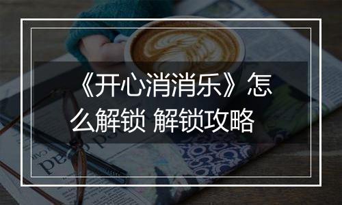 《开心消消乐》怎么解锁 解锁攻略