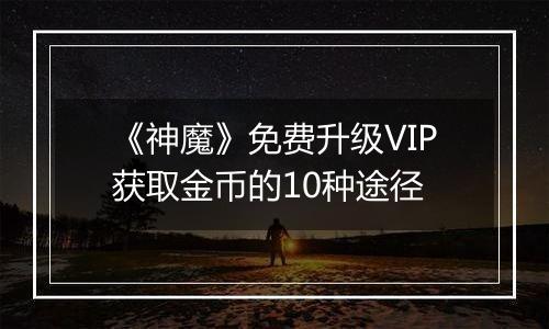 《神魔》免费升级VIP获取金币的10种途径