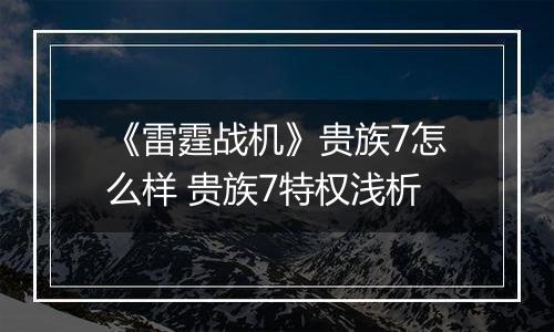 《雷霆战机》贵族7怎么样 贵族7特权浅析