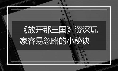 《放开那三国》资深玩家容易忽略的小秘诀