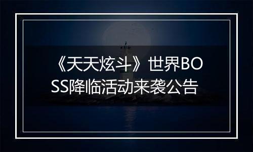 《天天炫斗》世界BOSS降临活动来袭公告