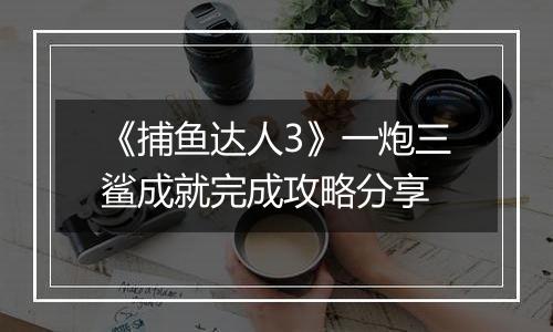 《捕鱼达人3》一炮三鲨成就完成攻略分享