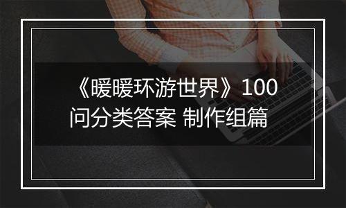 《暖暖环游世界》100问分类答案 制作组篇