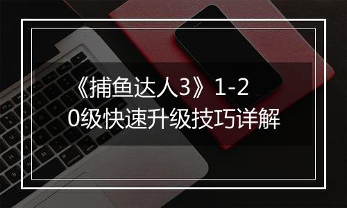 《捕鱼达人3》1-20级快速升级技巧详解