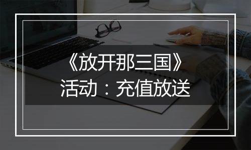 《放开那三国》活动：充值放送