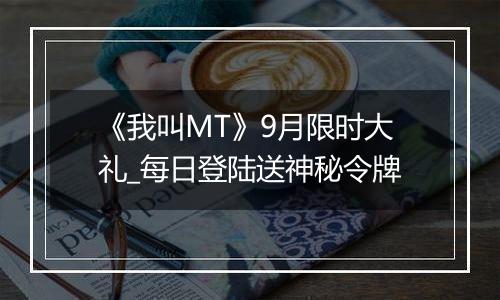 《我叫MT》9月限时大礼_每日登陆送神秘令牌