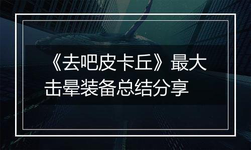 《去吧皮卡丘》最大击晕装备总结分享