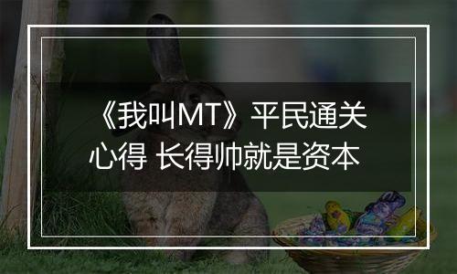 《我叫MT》平民通关心得 长得帅就是资本