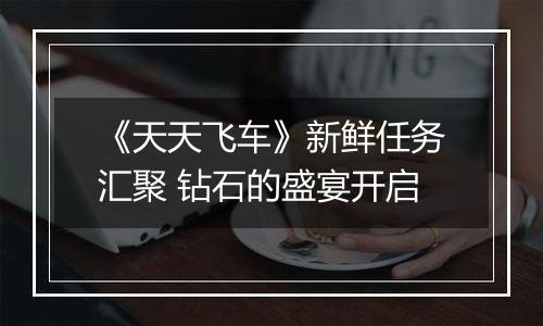 《天天飞车》新鲜任务汇聚 钻石的盛宴开启