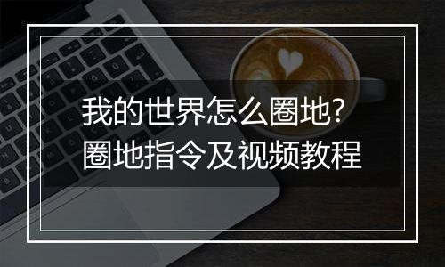 我的世界怎么圈地?圈地指令及视频教程