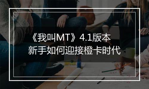 《我叫MT》4.1版本新手如何迎接橙卡时代