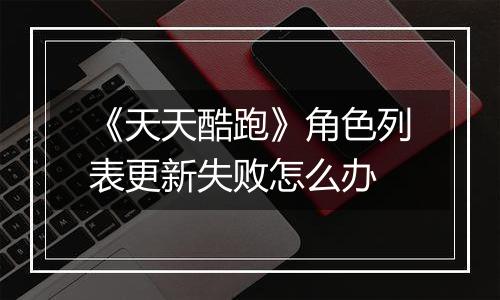 《天天酷跑》角色列表更新失败怎么办