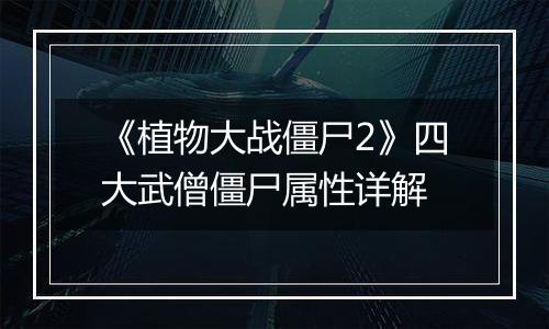《植物大战僵尸2》四大武僧僵尸属性详解