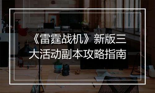《雷霆战机》新版三大活动副本攻略指南