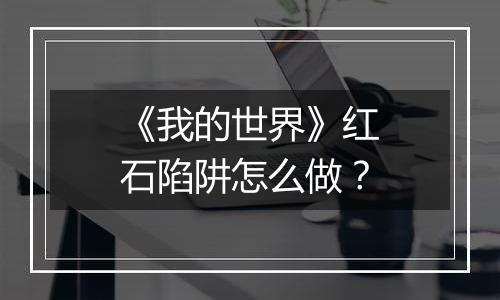 《我的世界》红石陷阱怎么做？