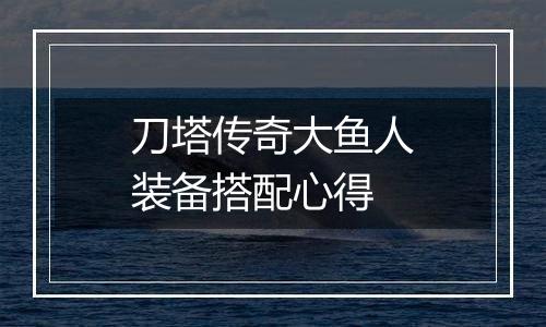 刀塔传奇大鱼人装备搭配心得