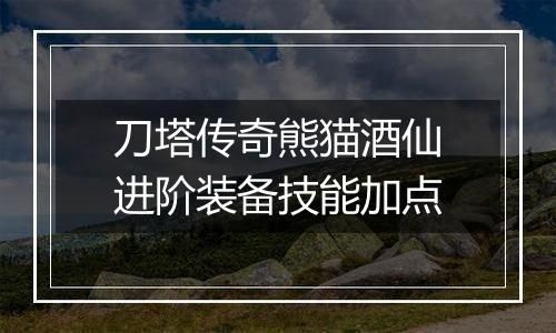 刀塔传奇熊猫酒仙进阶装备技能加点