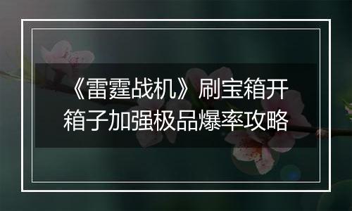 《雷霆战机》刷宝箱开箱子加强极品爆率攻略