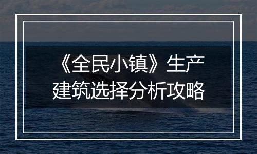 《全民小镇》生产建筑选择分析攻略