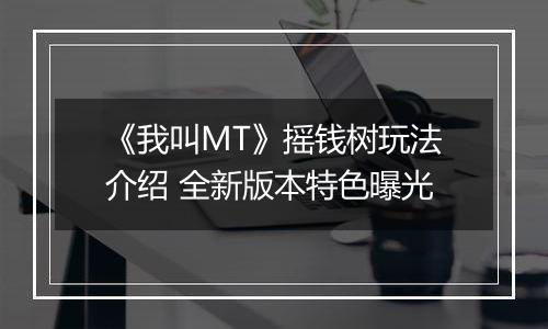 《我叫MT》摇钱树玩法介绍 全新版本特色曝光