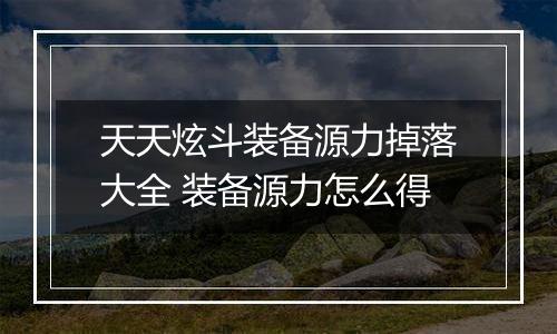 天天炫斗装备源力掉落大全 装备源力怎么得