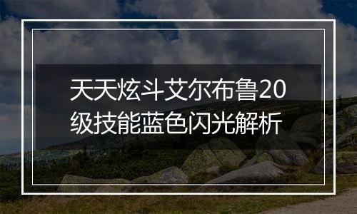 天天炫斗艾尔布鲁20级技能蓝色闪光解析
