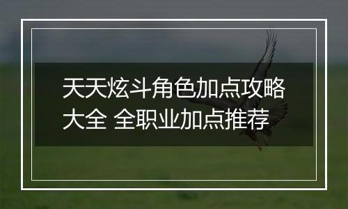 天天炫斗角色加点攻略大全 全职业加点推荐