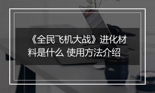 《全民飞机大战》进化材料是什么 使用方法介绍
