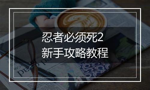 忍者必须死2新手攻略教程