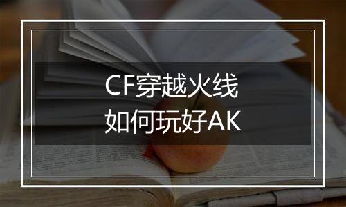 CF穿越火线如何玩好AK