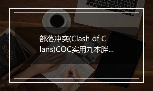 部落冲突(Clash of Clans)COC实用九本胖流造兵配置