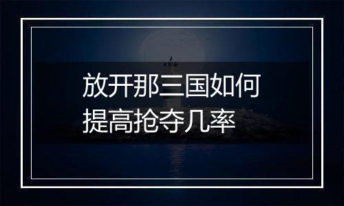 放开那三国如何提高抢夺几率