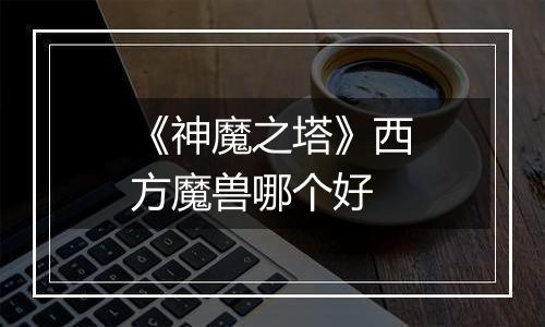 《神魔之塔》西方魔兽哪个好