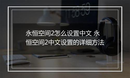永恒空间2怎么设置中文 永恒空间2中文设置的详细方法