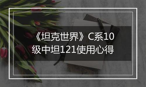 《坦克世界》C系10级中坦121使用心得