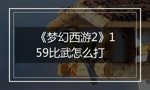 《梦幻西游2》159比武怎么打