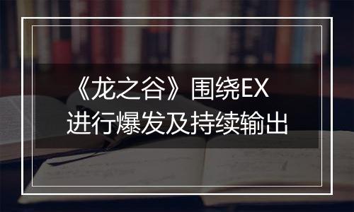 《龙之谷》围绕EX进行爆发及持续输出