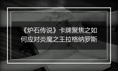 《炉石传说》卡牌聚焦之如何应对炎魔之王拉格纳罗斯