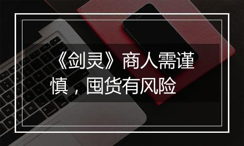 《剑灵》商人需谨慎，囤货有风险